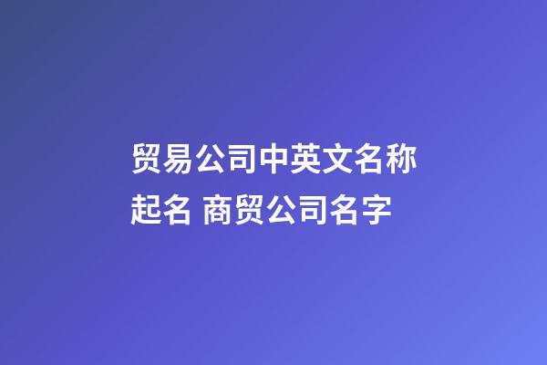 贸易公司中英文名称起名 商贸公司名字-第1张-公司起名-玄机派